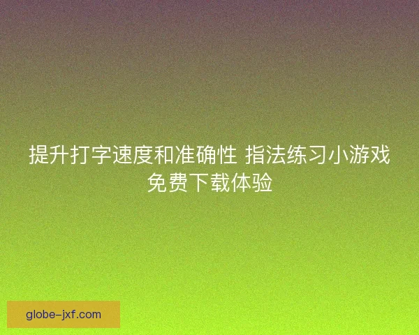 提升打字速度和准确性 指法练习小游戏免费下载体验